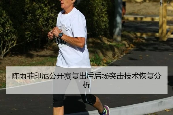 陈雨菲印尼公开赛复出后后场突击技术恢复分析